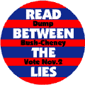 Read Between the Lies - Dump Bush Cheney Vote Nov 2 -ANTI-BUSH BUTTON