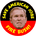 Save American Jobs - Fire Bush Cheney 2004-ANTI-BUSH BUTTON