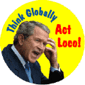 Think Globally, Act Loco--ANTI-BUSH T-SHIRT