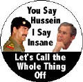 You Say Hussein, I Say Insane, Lets Call the Whole Thing Off-ANTI-BUSH T-SHIRT