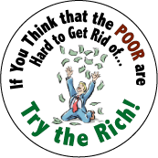  If You Think that the Poor are Hard to Get Rid of Try the Rich-POLITICAL BUTTON