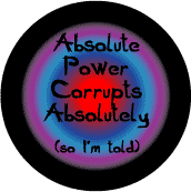Absolute Power Corrupts Absolutely--POLITICAL T-SHIRT