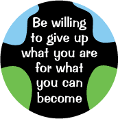 Be willing to give up what you are for what you can become SPIRITUAL BUTTON