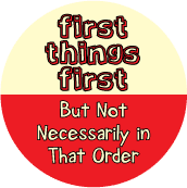 First Things First But Not Necessarily in That Order SPIRITUAL BUTTON