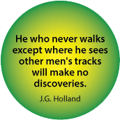 He who never walks except where he sees other men's tracks will make no discoveries. J.G. Holland quote SPIRITUAL BUTTON