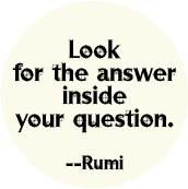 Look for the answer inside your question --Rumi quote SPIRITUAL BUTTON