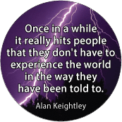 Once in a while it really hits people that they don't have to experience the world in the way they have been told to. Alan Keightley quote SPIRITUAL BUTTON