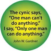 The cynic says, 'One man can't do anything.' I say, 'Only one man can do anything.' John W. Gardner quote SPIRITUAL BUTTON