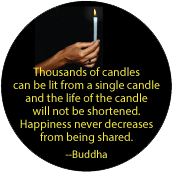 Thousands of candles can be lit from a single candle and the life of the candle will not be shortened - Happiness never decreases from being shared -- Buddha SPIRITUAL BUTTON