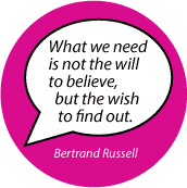 	 What we need is not the will to believe, but the wish to find out. Bertrand Russell quote SPIRITUAL BUTTON