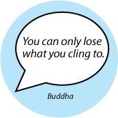 You can only lose what you cling to. Buddha quote SPIRITUAL BUTTON