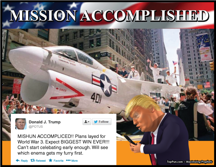  Free Anti-Trump Poster: Tweet at MISSION ACCOMPLISHED Military Parade - "MISHUN ACCOMPLICED!! Plans layed forWorld War 3. Expect BIGGEST WIN EVER!!! Can’t start celebating early enough. Will see which enema gets my furry first."