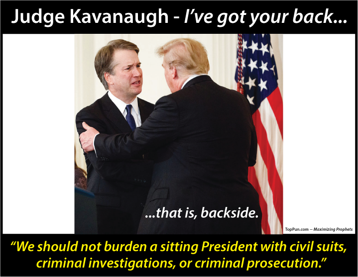 FREE POLITICAL POSTER: Judge Kavanaugh covers Trump - I've got your back, that is, backside - "We should not burden a sitting President with civil suits, criminal investigations, or criminal prosecution."