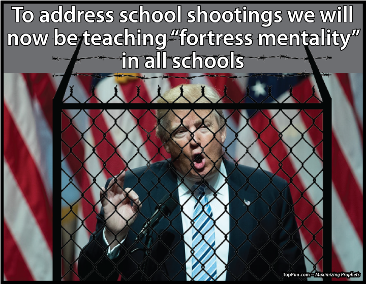 PREZ DONALD TRUMP - To address school shootings we will now be teaching “fortress mentality” in all schools