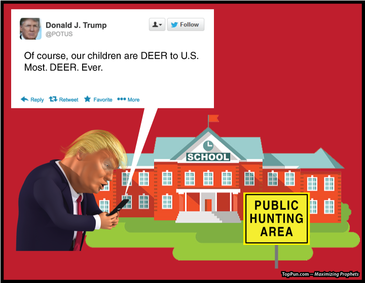 Free Anti SCHOOL SHOOTING POSTER: Prez Donald Trump - School as Public Hunting Area - Tweeting "Children are DEER to U.S. Most. DEER. Ever."
