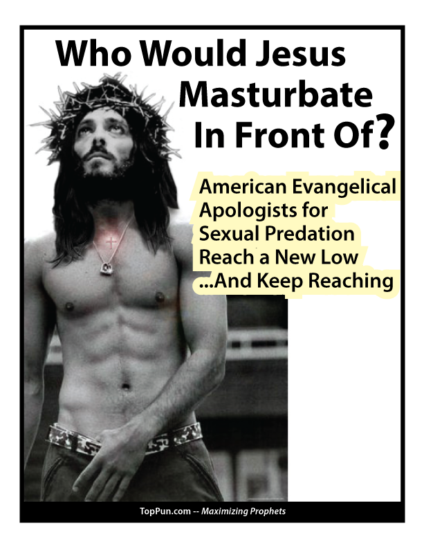 Who Would Jesus Masturbate In Front Of? American Evangelical Apologists for Sexual Predation Reach a New Low And Keep Reaching 