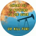 Cheap Oil is Nothing to Die Over, or Kill for ANTI-WAR BUTTON
