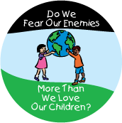 Do We Fear Our Enemies More Than We Love Our Children? ANTI-WAR BUTTON