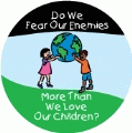 Do We Fear Our Enemies More Than We Love Our Children? ANTI-WAR MAGNET