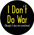 I Don't Do War (though it does me sometimes) ANTI-WAR BUTTON