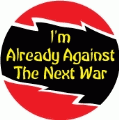 I'm Already Against The Next War ANTI-WAR BUTTON