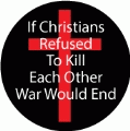 If Christians Refused To Kill Each Other, War Would End [cross] ANTI-WAR BUTTON