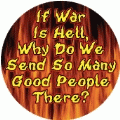 If War Is Hell, Why Do We Send So Many Good People There? ANTI-WAR BUTTON