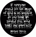 If everyone could see the image of God in his neighbor, do you think we should still need tanks and generals? --Mother Teresa quote ANTI-WAR MAGNET