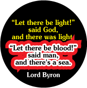 Let there be light!' said God, and there was light. 'Let there be blood!' said man, and there's a sea. Lord Byron quote ANTI-WAR BUTTON