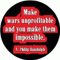 Make wars unprofitable and you make them impossible. A. Philip Randolph quote ANTI-WAR BUTTON