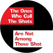 The Ones Who Call The Shots Are Not Among Those Shot ANTI-WAR BUTTON