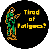 Tired of Fatigues (Military Fatigues) ANTI-WAR BUTTON
