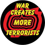 War Creates More Terrorists ANTI-WAR BUTTON