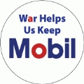 War Helps Us Keep Mobil ANTI-WAR BUTTON