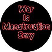 War Is Menstruation Envy ANTI-WAR BUTTON