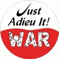 War - Just Adieu It 2 ANTI-WAR BUTTON