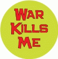 War Kills Me ANTI-WAR BUTTON