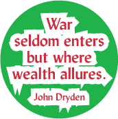 War seldom enters but where wealth allures. John Dryden quote ANTI-WAR BUTTON