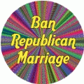 Ban Republican Marriage GAY BUTTON