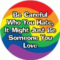 Be Careful Who You Hate, It Might Just Be Someone You Love GAY POSTER