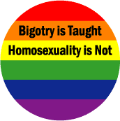 Bigotry is Taught Homosexuality is Not BUTTON