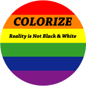 Colorize - Reality is Not Black and White GAY PRIDE BUTTON