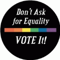Don't Ask for Equality...VOTE It! GAY BUMPER STICKER