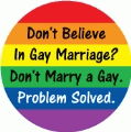 Don't Believe In Gay Marriage? Don't Marry a Gay.Problem Solved. GAY BUMPER STICKER
