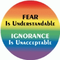FEAR Is Understandable, IGNORANCE Is Unacceptable GAY BUTTON
