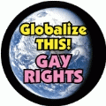 Globalize THIS: Gay Rights [earth graphic] GAY BUTTON