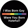 I Was Born Gay, Were You Born Hateful? GAY BUTTON