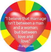 I believe that marriage isn't between a man and a woman; but between love and love --Frank Ocean quote GAY MAGNET