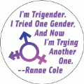 I'm Trigender. I Tried One Gender, And Now I'm Trying Another One. --Ranae Cole quote TRANSGENDER MUG