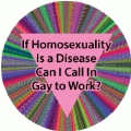 If Homosexuality Is a Disease Can I Call In Gay to Work GAY BUTTON